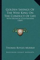 Golden Sayings Of The Wise King On The Conduct Of Life
