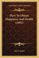 How To Obtain Happiness And Health (1905)