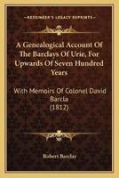 A Genealogical Account Of The Barclays Of Urie, For Upwards Of Seven Hundred Years