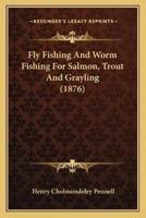 Fly Fishing And Worm Fishing For Salmon, Trout And Grayling (1876)