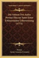 Die Satiren Des Aulus Persius Flaccus Samt Einer Erklaerenden Uebersetzung (1775)
