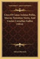 Lives Of Caius Asinius Pollio, Marcus Terentius Varro, And Cneius Cornelius Gallus (1814)