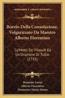 Boezio Della Consolazione, Volgarizzato Da Maestro Alberto Fiorentino
