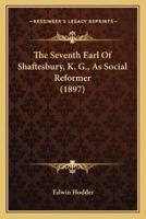 The Seventh Earl Of Shaftesbury, K. G., As Social Reformer (1897)