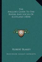 The Angler's Guide To The Rivers And Lochs Of Scotland (1854)