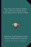 Des Heiligen Vater Pabsts Pius Des Sechsten Reise Von Rom Nach Wien (1782)