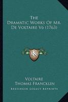 The Dramatic Works Of Mr. De Voltaire V6 (1763)