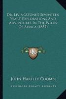 Dr. Livingstone's Seventeen Years' Explorations And Adventures In The Wilds Of Africa (1857)