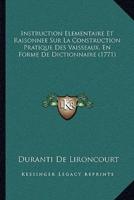 Instruction Elementaire Et Raisonnee Sur La Construction Pratique Des Vaisseaux, En Forme De Dictionnaire (1771)