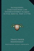 Antiquitates Christianorum Cum Dissertationibus Aliquot In Fine Additis, Part 2 (1770)