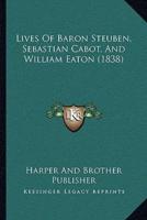Lives Of Baron Steuben, Sebastian Cabot, And William Eaton (1838)