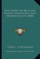 Discourses On Religion, Morals, Philosophy, And Metaphysics V1 (1858)