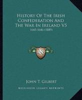 History Of The Irish Confederation And The War In Ireland V5