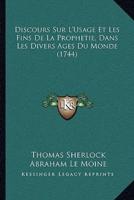 Discours Sur L'Usage Et Les Fins De La Prophetie, Dans Les Divers Ages Du Monde (1744)