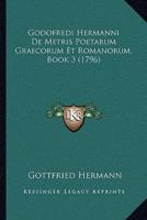 Godofredi Hermanni De Metris Poetarum Graecorum Et Romanorum, Book 3 (1796)