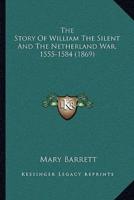 The Story Of William The Silent And The Netherland War, 1555-1584 (1869)