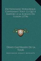 Dictionnaire Heraldique, Contenant Tout Ce Qui A Rapport A La Science Du Flason (1774)