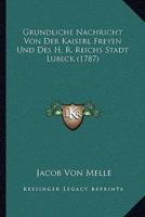 Grundliche Nachricht Von Der Kaiserl Freyen Und Des H. R. Reichs Stadt Lubeck (1787)