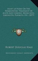 Eight Lectures On The Homeopathic Treatment Of Acute And Chronic Bronchitis, Laryngitis, Pleuritis, Etc. (1877)