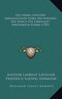 Des Herrn Lavoisier Abhandlungen Ueber Die Wirkung Des Durchdes Herrn Lavoisier Abhandlungen Ueber Die Wirkung Des Durch Die Lebensluft Verstarkten Fe