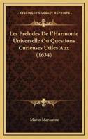 Les Preludes De L'Harmonie Universelle Ou Questions Curieuses Utiles Aux (1634)