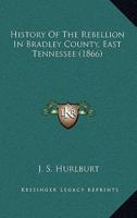 History Of The Rebellion In Bradley County, East Tennessee (1866)