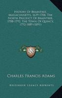 History Of Braintree, Massachusetts, 1639-1708, The North Precinct Of Braintree, 1708-1792, The Town Of Quincy, 1792-1889 (1891)