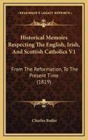 Historical Memoirs Respecting The English, Irish, And Scottish Catholics V1