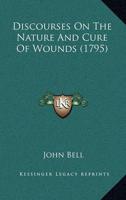 Discourses On The Nature And Cure Of Wounds (1795)