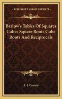 Barlow's Tables Of Squares Cubes Square Roots Cube Roots And Reciprocals