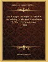 Has A Negro The Right To Vote? Or The Validity Of The 14th Amendment To The U. S. Constitution (1908)