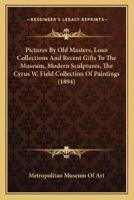 Pictures By Old Masters, Loan Collections And Recent Gifts To The Museum, Modern Sculptures, The Cyrus W. Field Collection Of Paintings (1894)