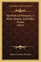 The Bride Of Dionysva, A Mvsic-Drama, And Other Poems (1912)