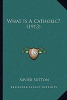 What Is A Catholic? (1913)