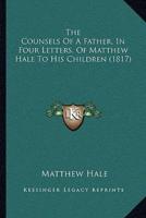 The Counsels Of A Father, In Four Letters, Of Matthew Hale To His Children (1817)