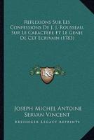 Reflexions Sur Les Confessions De J. J. Rousseau, Sur Le Caractere Et Le Genie De Cet Ecrivain (1783)