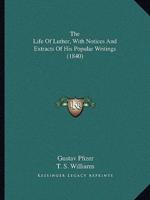 The Life Of Luther, With Notices And Extracts Of His Popular Writings (1840)