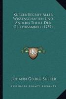 Kurzer Begriff Aller Wissenschaften Und Andern Theile Der Gelehrsamkeit (1759)