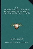 The Morality Of Marriage, And Other Essays On The Status And Destiny Of Woman (1897)