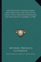 Historischer Versuch Uber Die Geistliche Und Weltliche Staats- Und Gerichtsverfassung Des Hochstifts Bamberg (1790)