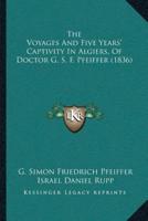 The Voyages And Five Years' Captivity In Algiers, Of Doctor G. S. F. Pfeiffer (1836)