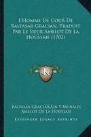 L'Homme De Cour De Baltasar Gracian, Traduit Par Le Sieur Amelot De La Houssaie (1702)