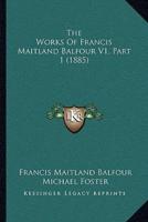 The Works Of Francis Maitland Balfour V1, Part 1 (1885)