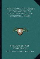 Traiteacentsa -A Cents Historique Et Dogmatique Du Secret Inviolable De La Confession (1708)