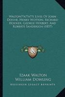 Walton's Lives Of John Donne, Henry Wotton, Richard Hooker, George Herbert, And Roberts Sanderson (1857)