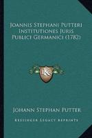 Joannis Stephani Putteri Institutiones Juris Publici Germanici (1782)