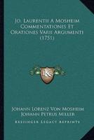 Jo. Laurentii A Mosheim Commentationes Et Orationes Varii Argumenti (1751)