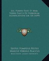 Sex. Pompei Festi Et Mar. Verrii Flacci De Verborum Significatione Lib. XX (1699)