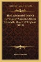 The Legislatorial Trial Of Her Majesty Caroline Amelia Elizabeth, Queen Of England (1820)