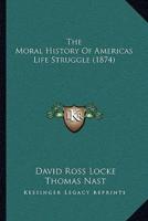 The Moral History Of Americas Life Struggle (1874)